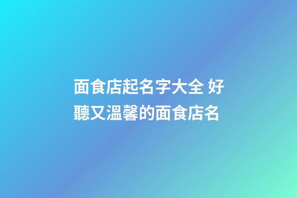 面食店起名字大全 好聽又溫馨的面食店名-第1張-店鋪起名-玄機派